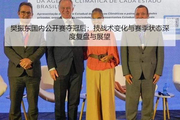 樊振东国内公开赛夺冠后：技战术变化与赛季状态深度复盘与展望